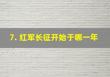 7. 红军长征开始于哪一年